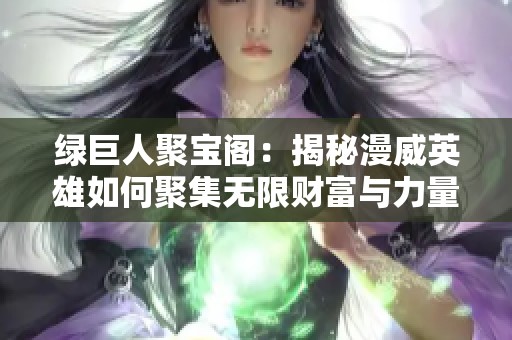 绿巨人聚宝阁：揭秘漫威英雄如何聚集无限财富与力量