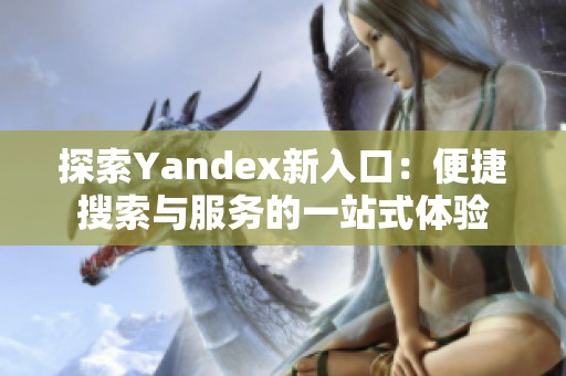 探索Yandex新入口：便捷搜索与服务的一站式体验