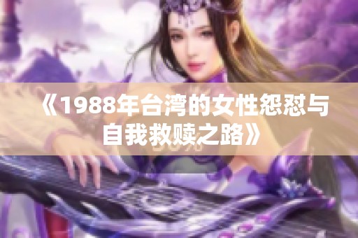 《1988年台湾的女性怨怼与自我救赎之路》