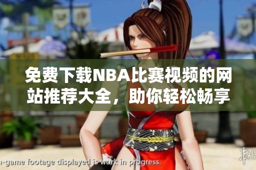 免费下载NBA比赛视频的网站推荐大全，助你轻松畅享篮球盛宴