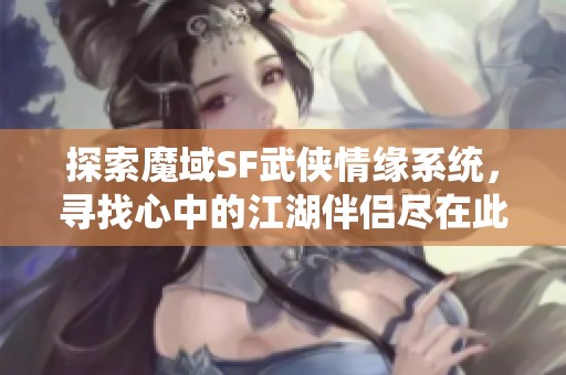 探索魔域SF武侠情缘系统，寻找心中的江湖伴侣尽在此地