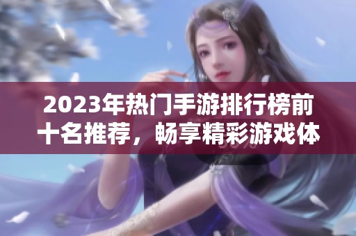 2023年热门手游排行榜前十名推荐，畅享精彩游戏体验