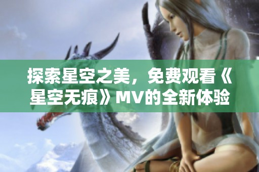 探索星空之美，免费观看《星空无痕》MV的全新体验