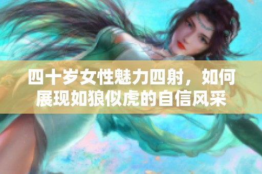 四十岁女性魅力四射，如何展现如狼似虎的自信风采