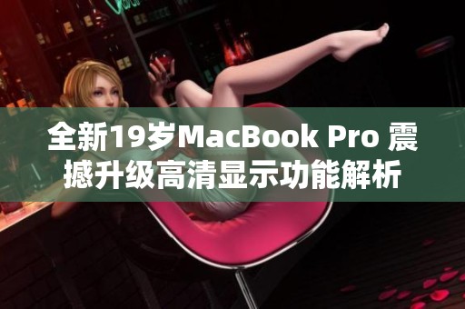 全新19岁MacBook Pro 震撼升级高清显示功能解析