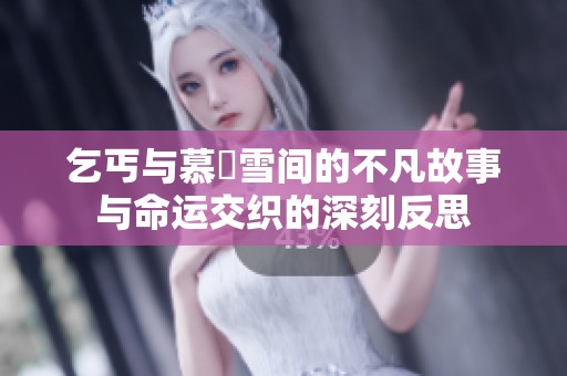 乞丐与慕葇雪间的不凡故事与命运交织的深刻反思