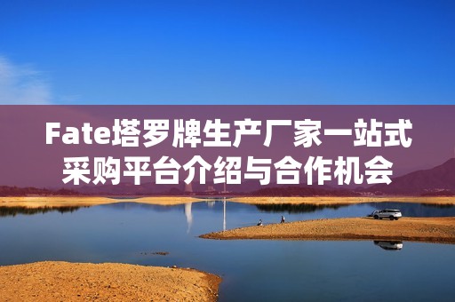 Fate塔罗牌生产厂家一站式采购平台介绍与合作机会