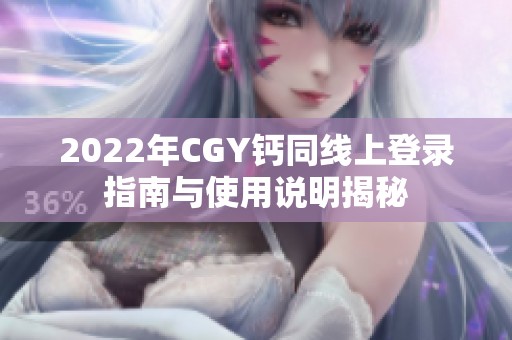 2022年CGY钙同线上登录指南与使用说明揭秘