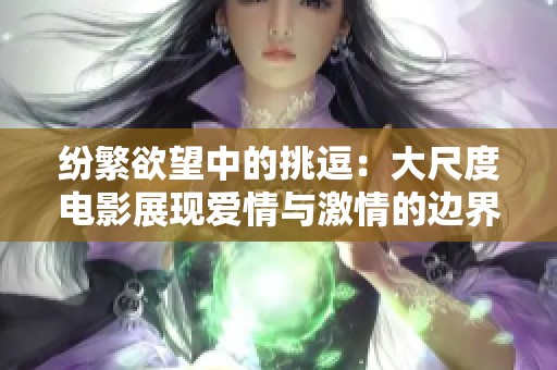 纷繁欲望中的挑逗：大尺度电影展现爱情与激情的边界