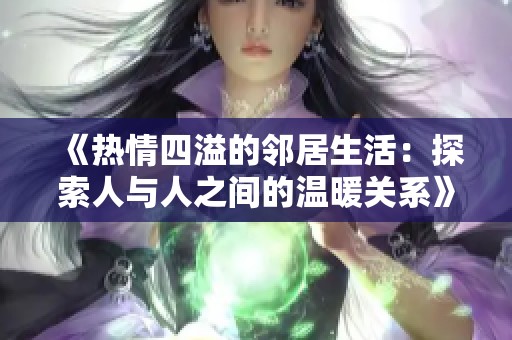 《热情四溢的邻居生活：探索人与人之间的温暖关系》