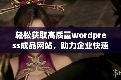 轻松获取高质量wordpress成品网站，助力企业快速上线