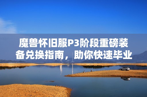 魔兽怀旧服P3阶段重磅装备兑换指南，助你快速毕业