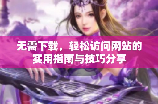 无需下载，轻松访问网站的实用指南与技巧分享