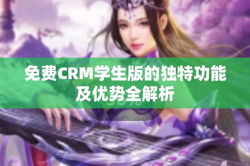 免费CRM学生版的独特功能及优势全解析