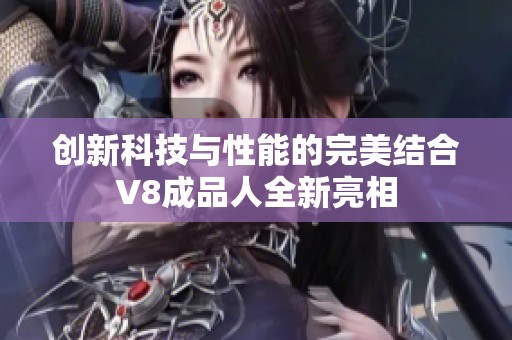 创新科技与性能的完美结合V8成品人全新亮相