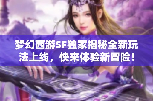 梦幻西游SF独家揭秘全新玩法上线，快来体验新冒险！