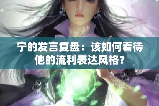 宁的发言复盘：该如何看待他的流利表达风格？