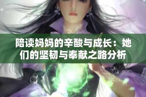 陪读妈妈的辛酸与成长：她们的坚韧与奉献之路分析