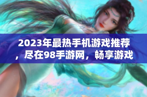 2023年最热手机游戏推荐，尽在98手游网，畅享游戏乐趣