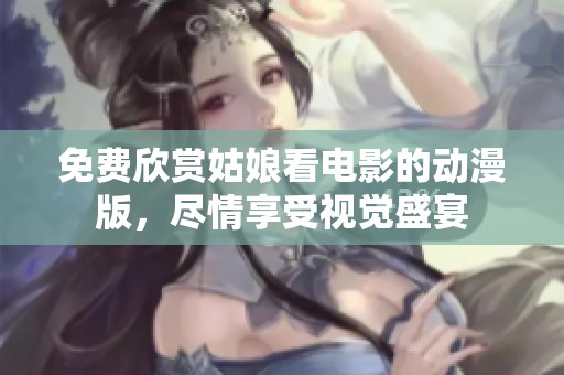 免费欣赏姑娘看电影的动漫版，尽情享受视觉盛宴