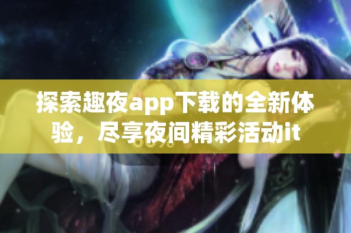 探索趣夜app下载的全新体验，尽享夜间精彩活动it