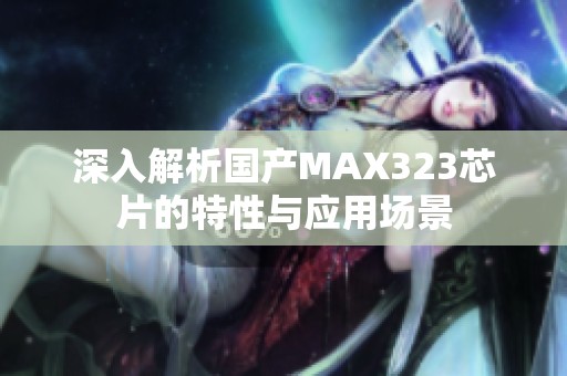 深入解析国产MAX323芯片的特性与应用场景