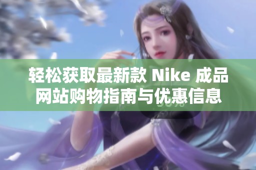 轻松获取最新款 Nike 成品网站购物指南与优惠信息