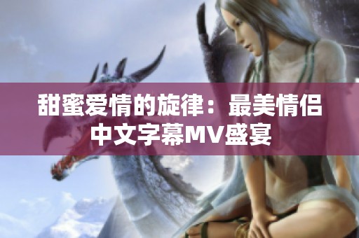 甜蜜爱情的旋律：最美情侣中文字幕MV盛宴