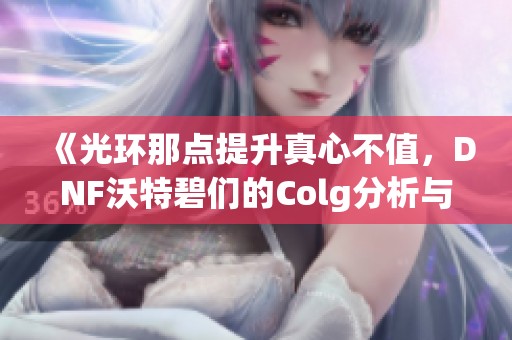 《光环那点提升真心不值，DNF沃特碧们的Colg分析与讨论》