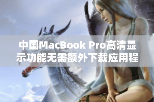 中国MacBook Pro高清显示功能无需额外下载应用程序