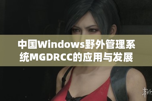 中国Windows野外管理系统MGDRCC的应用与发展探讨