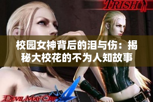 校园女神背后的泪与伤：揭秘大校花的不为人知故事