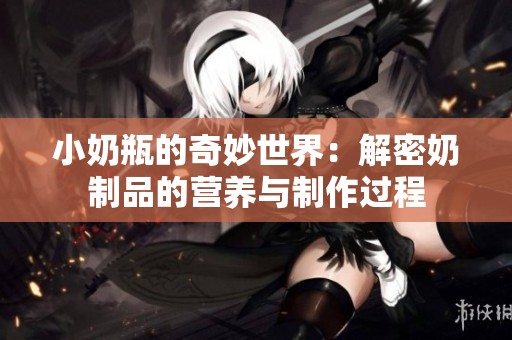 小奶瓶的奇妙世界：解密奶制品的营养与制作过程