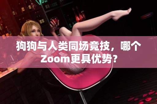 狗狗与人类同场竞技，哪个Zoom更具优势？