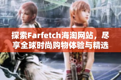 探索Farfetch海淘网站，尽享全球时尚购物体验与精选商品