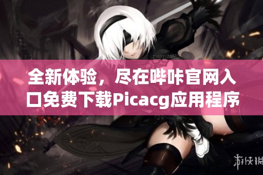 全新体验，尽在哔咔官网入口免费下载Picacg应用程序