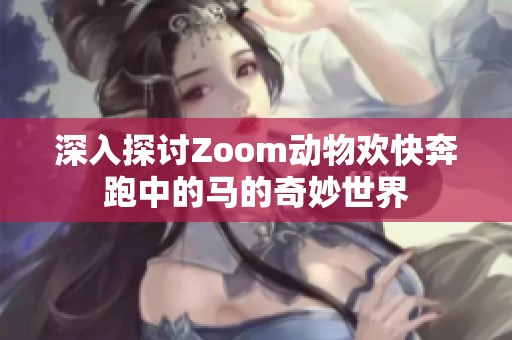 深入探讨Zoom动物欢快奔跑中的马的奇妙世界