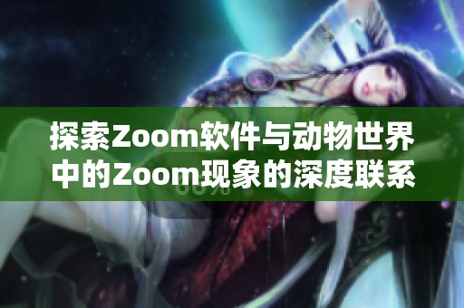 探索Zoom软件与动物世界中的Zoom现象的深度联系