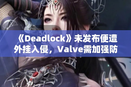 《Deadlock》未发布便遭外挂入侵，Valve需加强防作弊措施