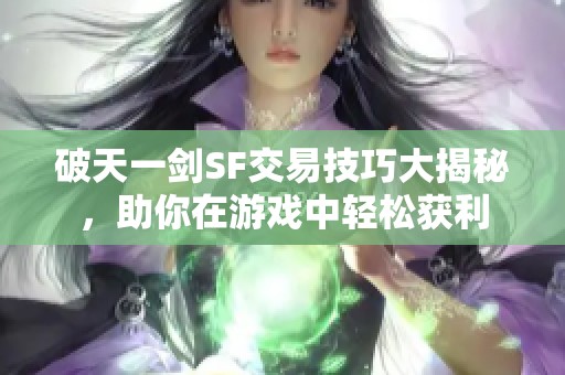 破天一剑SF交易技巧大揭秘，助你在游戏中轻松获利