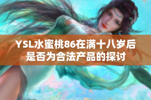 YSL水蜜桃86在满十八岁后是否为合法产品的探讨