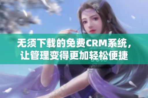 无须下载的免费CRM系统，让管理变得更加轻松便捷