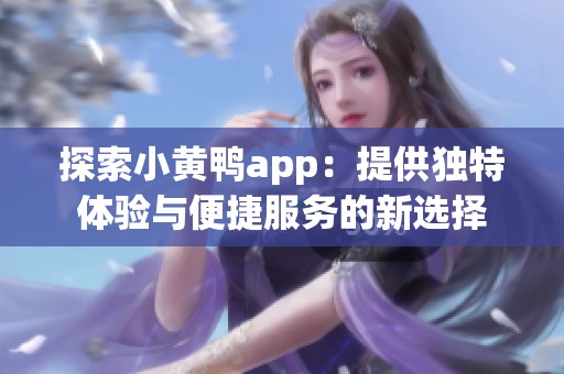 探索小黄鸭app：提供独特体验与便捷服务的新选择