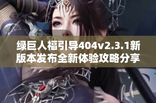 绿巨人福引导404v2.3.1新版本发布全新体验攻略分享