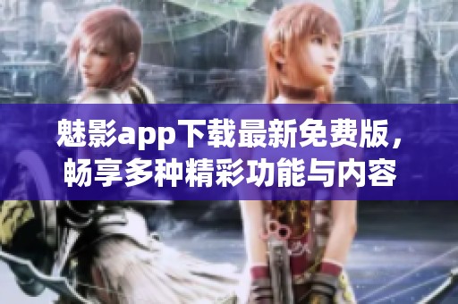 魅影app下载最新免费版，畅享多种精彩功能与内容