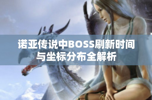 诺亚传说中BOSS刷新时间与坐标分布全解析