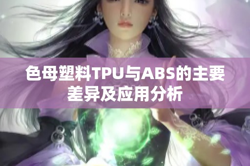 色母塑料TPU与ABS的主要差异及应用分析