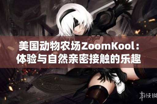 美国动物农场ZoomKool：体验与自然亲密接触的乐趣