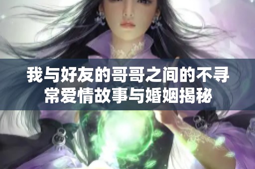 我与好友的哥哥之间的不寻常爱情故事与婚姻揭秘