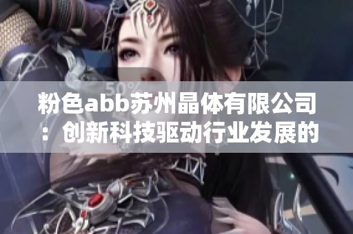 粉色abb苏州晶体有限公司：创新科技驱动行业发展的新星